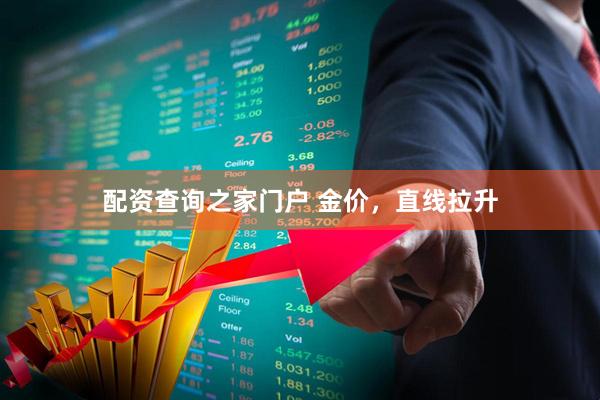 配资查询之家门户 金价，直线拉升