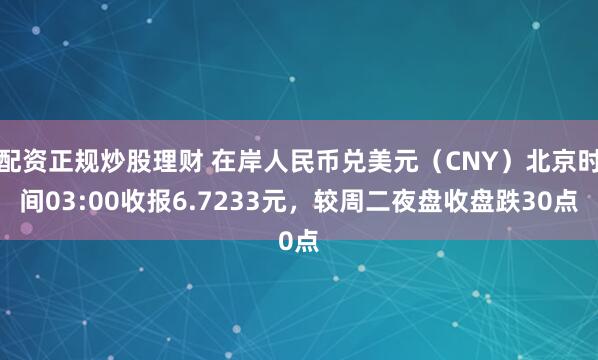 配资正规炒股理财 在岸人民币兑美元（CNY）北京时间03:00收报6.7233元，较周二夜盘收盘跌30点